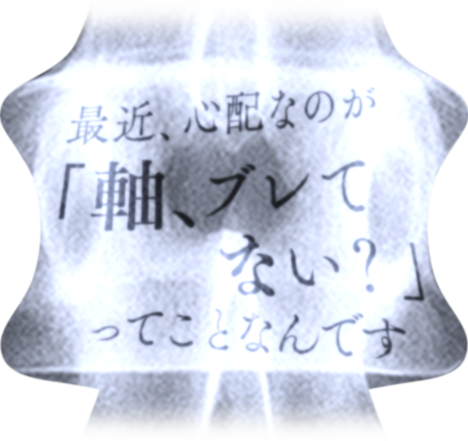 最近、心配なのが 「軸ブレてない？」ってことなんです